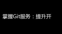 掌握Git服务：提升开发效率，协同创作
，打造卓越软件